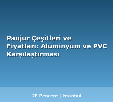 Panjur Çeşitleri ve Fiyatları: Alüminyum ve PVC Karşılaştırması - 2E Pencere Blog