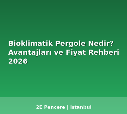 Bioklimatik Pergole Nedir? Avantajları ve Fiyat Rehberi 2026 - 2E Pencere Blog