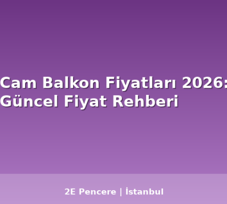 Cam Balkon Fiyatları 2026: Güncel Fiyat Rehberi - 2E Pencere Blog