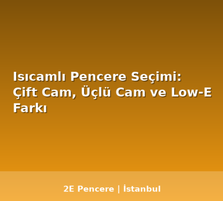 Isıcamlı Pencere Seçimi: Çift Cam, Üçlü Cam ve Low-E Farkı - 2E Pencere Blog