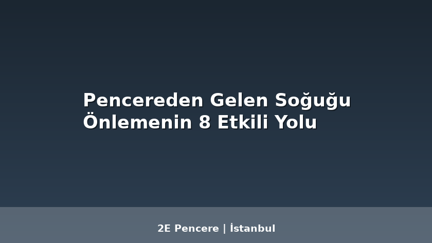 Pencereden Gelen Soğuğu Önlemenin 8 Etkili Yolu - 2E Pencere Blog