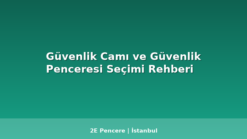 Güvenlik Camı ve Güvenlik Penceresi Seçimi Rehberi - 2E Pencere Blog