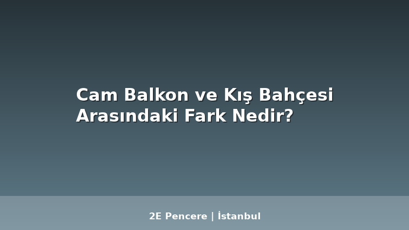 Cam Balkon ve Kış Bahçesi Arasındaki Fark Nedir? - 2E Pencere Blog