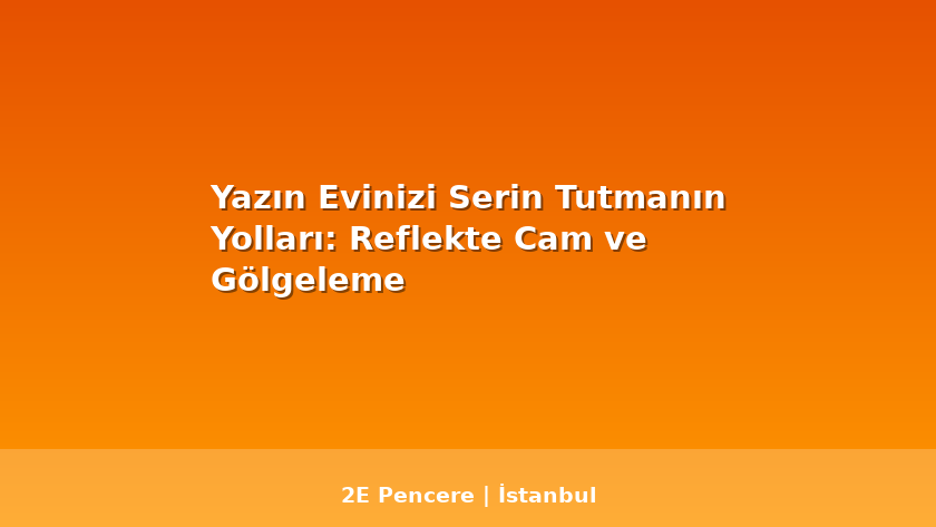 Yazın Evinizi Serin Tutmanın Yolları: Reflekte Cam ve Gölgeleme - 2E Pencere Blog
