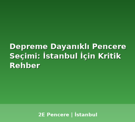 Depreme Dayanıklı Pencere Seçimi: İstanbul İçin Kritik Rehber - 2E Pencere Blog