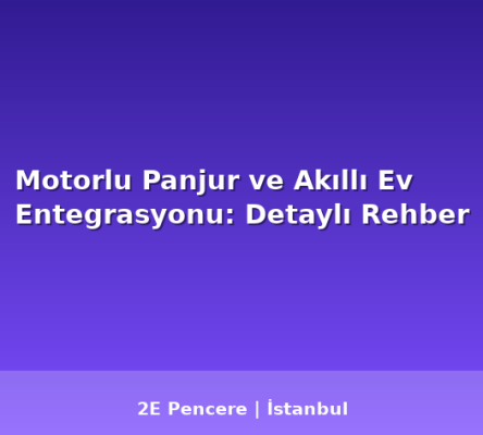 Motorlu Panjur ve Akıllı Ev Entegrasyonu: Detaylı Rehber - 2E Pencere Blog